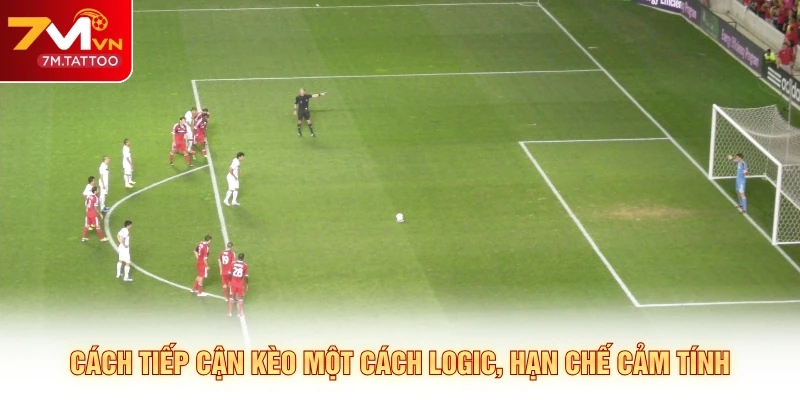 Cách tiếp cận kèo một cách logic, hạn chế cảm tính