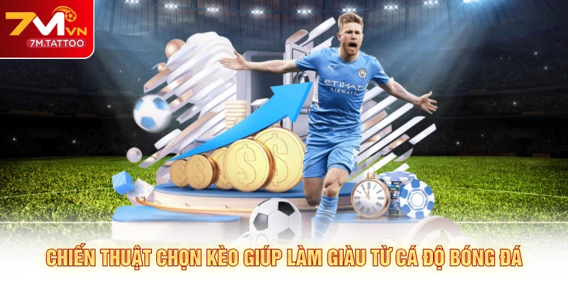 Chiến thuật chọn kèo giúp làm giàu từ cá độ bóng đá