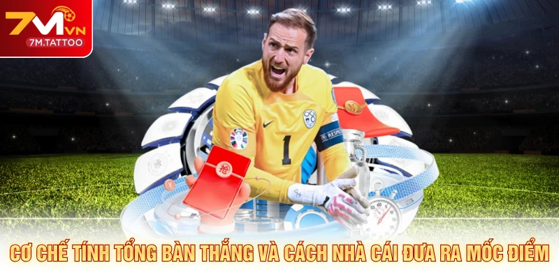 Cơ chế tính tổng bàn thắng và cách nhà cái đưa ra mốc điểm