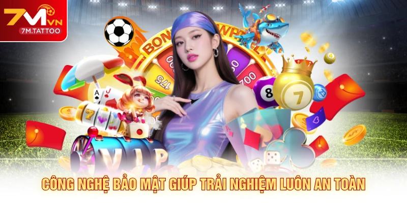 Công nghệ bảo mật giúp trải nghiệm luôn an toàn