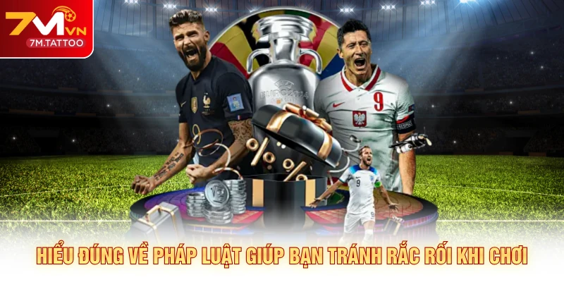 Hiểu đúng về pháp luật giúp bạn tránh rắc rối khi chơi