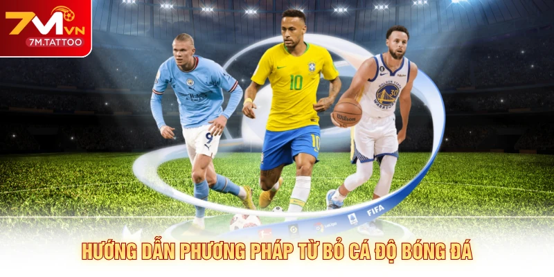 Hướng dẫn phương pháp từ bỏ cá độ bóng đá