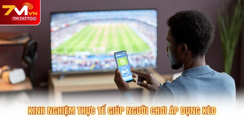 Kinh nghiệm thực tế giúp người chơi áp dụng kèo