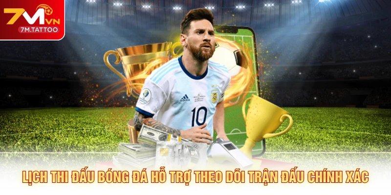 Lịch thi đấu bóng đá hỗ trợ theo dõi trận đấu chính xác 