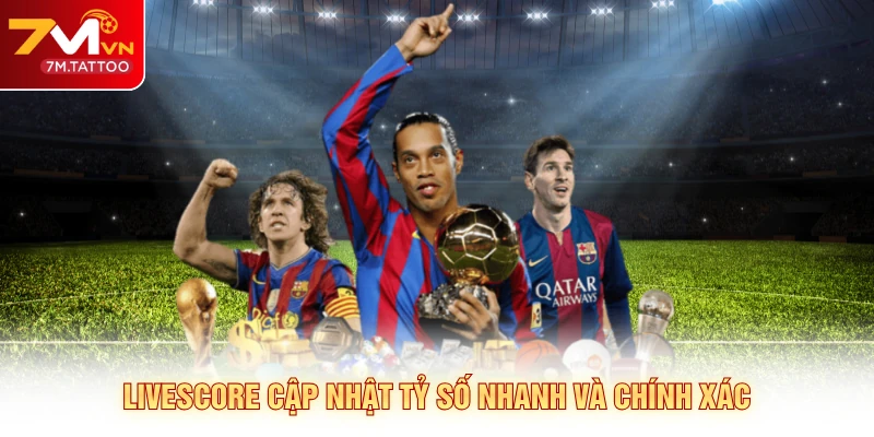 Livescore cập nhật tỷ số nhanh và chính xác