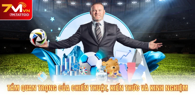 Tầm quan trọng của chiến thuật, kiến thức và kinh nghiệm