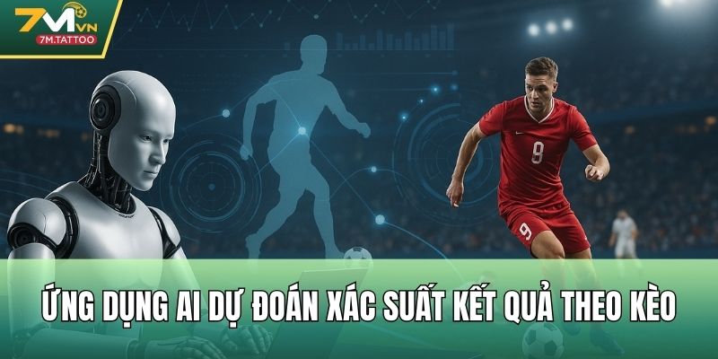 Ứng dụng AI dự đoán xác suất kết quả theo kèo
